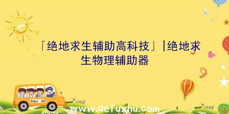 「绝地求生辅助高科技」|绝地求生物理辅助器